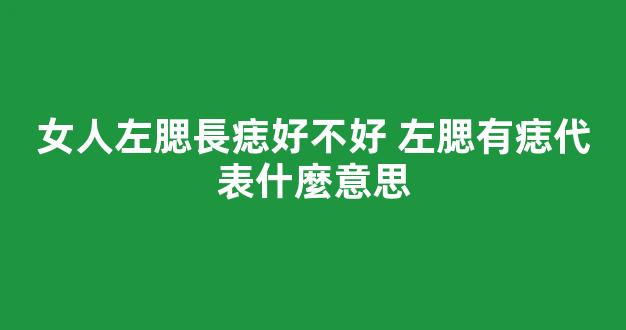 女人左腮長痣好不好 左腮有痣代表什麼意思